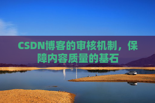 CSDN博客的审核机制，保障内容质量的基石
